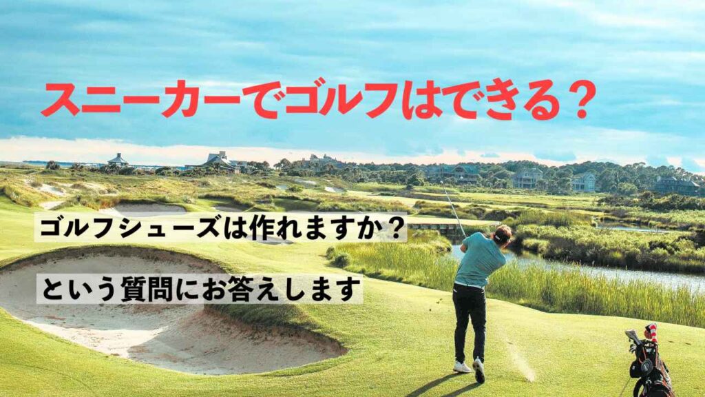 スニーカーでゴルフは出来る？「ゴルフシューズは作れますか？」という質問にお答えします。
